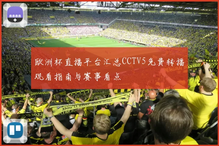 欧洲杯直播平台汇总CCTV5免费转播观看指南与赛事看点