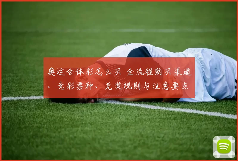 奥运会体彩怎么买 全流程购买渠道、竞彩票种、兑奖规则与注意要点