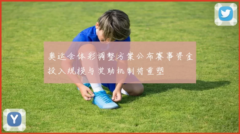 奥运会体彩调整方案公布赛事资金投入规模与奖助机制将重塑