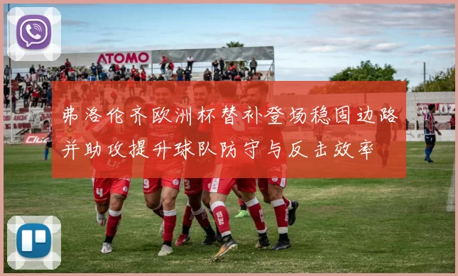 弗洛伦齐欧洲杯替补登场稳固边路并助攻提升球队防守与反击效率