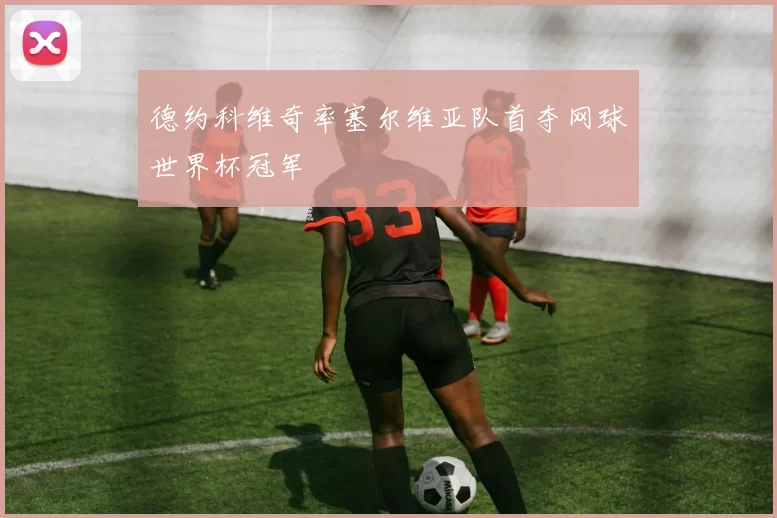 德约科维奇率塞尔维亚队首夺网球世界杯冠军