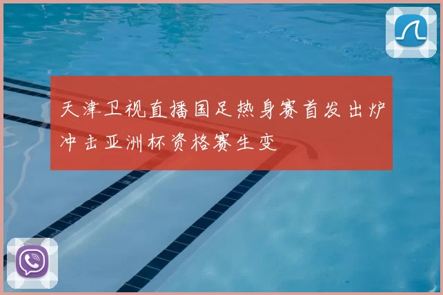 天津卫视直播国足热身赛首发出炉冲击亚洲杯资格赛生变