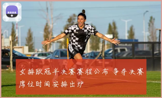 女排欧冠半决赛赛程公布 争夺决赛席位时间安排出炉