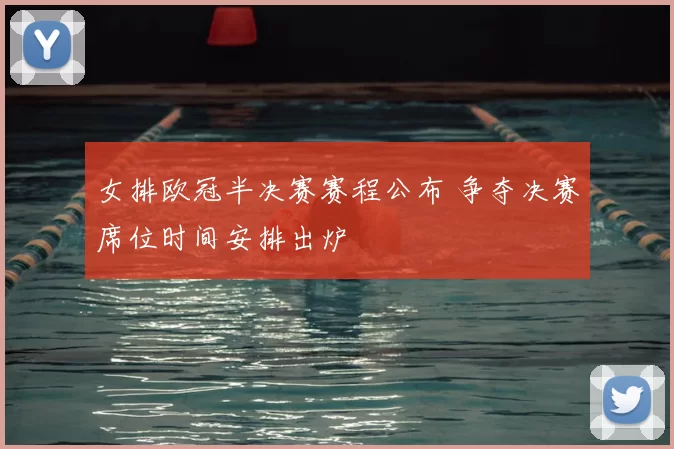 女排欧冠半决赛赛程公布 争夺决赛席位时间安排出炉