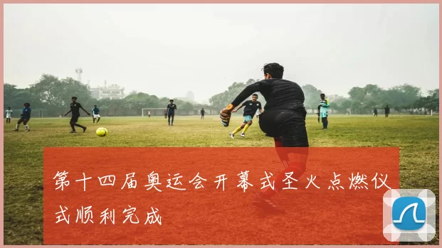 第十四届奥运会开幕式圣火点燃仪式顺利完成