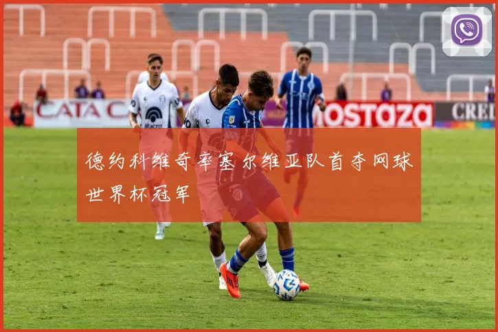 德约科维奇率塞尔维亚队首夺网球世界杯冠军