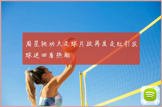 周星驰功夫足球片段再度走红引发球迷回看热潮