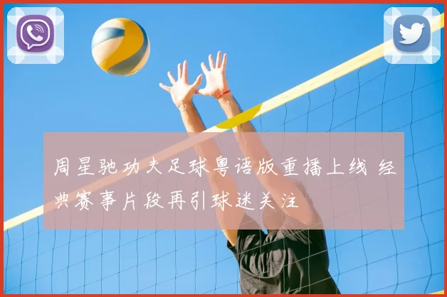 周星驰功夫足球粤语版重播上线 经典赛事片段再引球迷关注