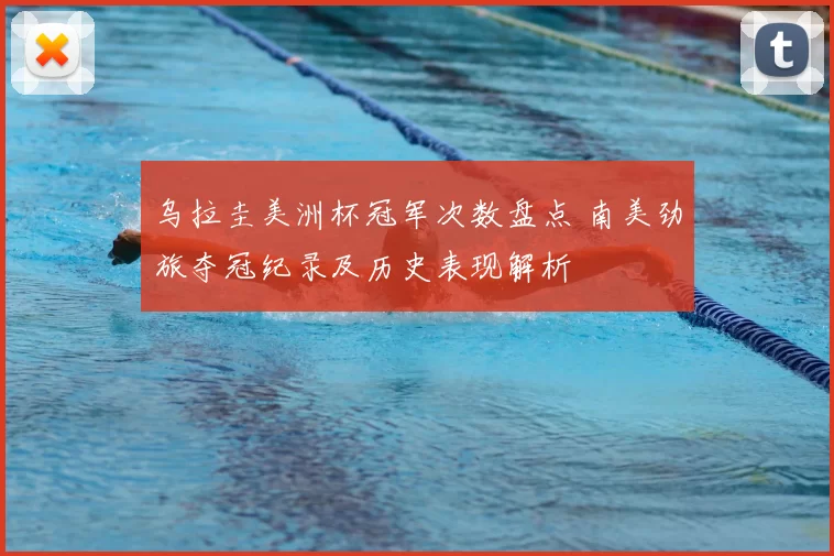 乌拉圭美洲杯冠军次数盘点 南美劲旅夺冠纪录及历史表现解析