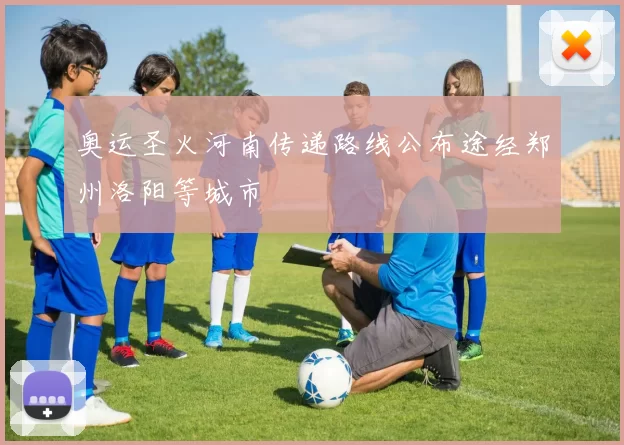 奥运圣火河南传递路线公布途经郑州洛阳等城市