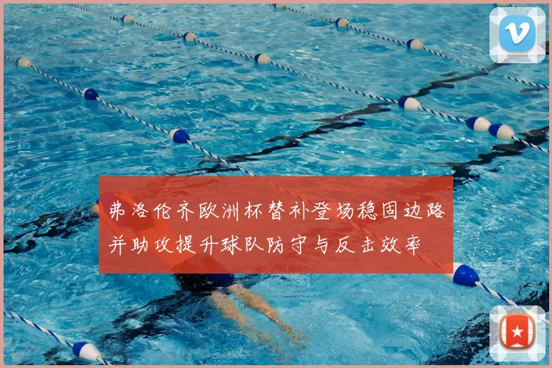 弗洛伦齐欧洲杯替补登场稳固边路并助攻提升球队防守与反击效率