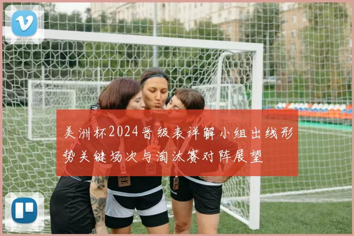 美洲杯2024晋级表详解小组出线形势关键场次与淘汰赛对阵展望