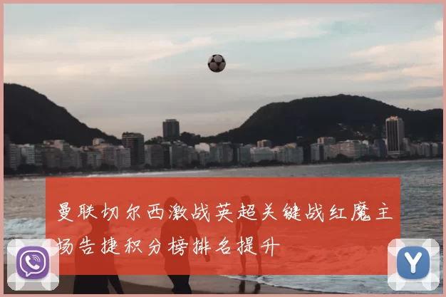 曼联切尔西激战英超关键战红魔主场告捷积分榜排名提升