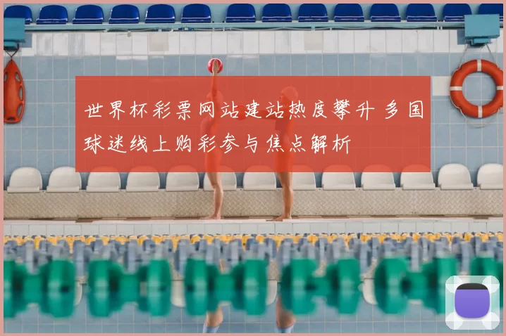 世界杯彩票网站建站热度攀升 多国球迷线上购彩参与焦点解析