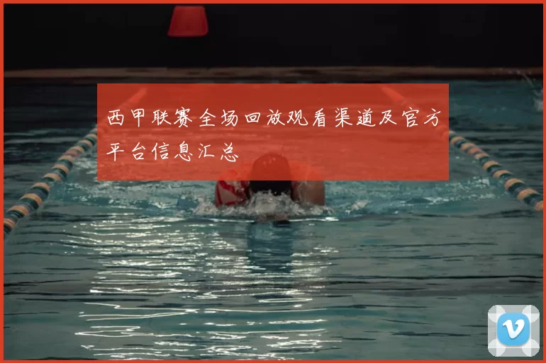 西甲联赛全场回放观看渠道及官方平台信息汇总