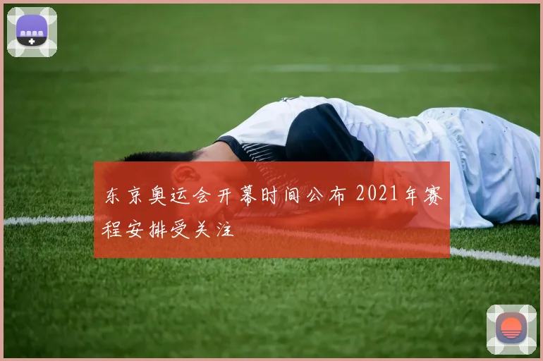 东京奥运会开幕时间公布 2021年赛程安排受关注