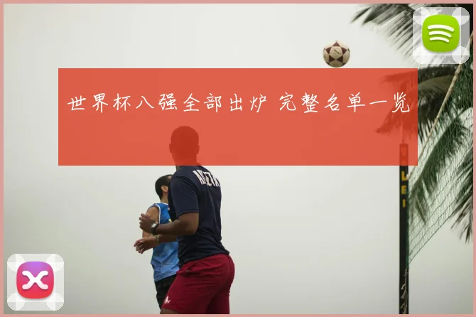 世界杯八强全部出炉 完整名单一览