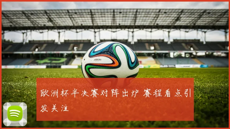 欧洲杯半决赛对阵出炉 赛程看点引发关注