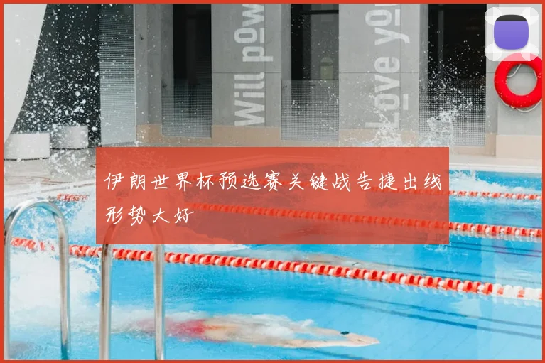 伊朗世界杯预选赛关键战告捷出线形势大好