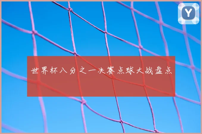 世界杯八分之一决赛点球大战盘点