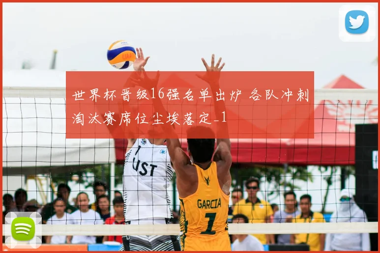 世界杯晋级16强名单出炉 各队冲刺淘汰赛席位尘埃落定_1