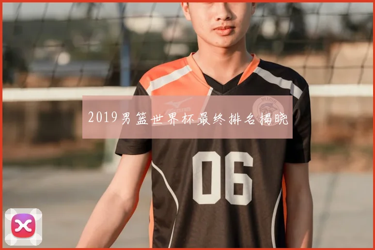 2019男篮世界杯最终排名揭晓